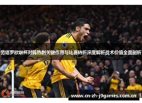 劳塔罗欧联杯对阵热刺关键作用与比赛转折深度解析战术价值全面剖析 劳塔罗欧联杯对阵热刺关键作用与比赛转折深度解析战术价值全面剖析